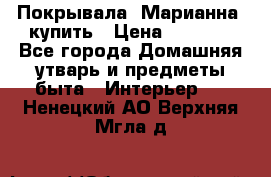 Покрывала «Марианна» купить › Цена ­ 1 000 - Все города Домашняя утварь и предметы быта » Интерьер   . Ненецкий АО,Верхняя Мгла д.